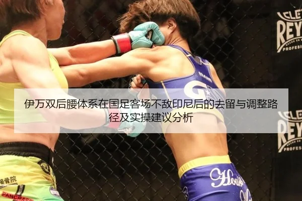 伊万双后腰体系在国足客场不敌印尼后的去留与调整路径及实操建议分析